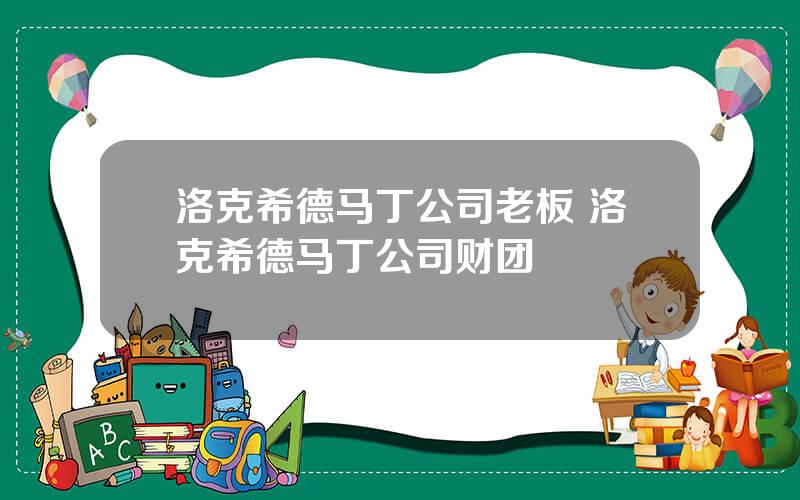 洛克希德马丁公司老板 洛克希德马丁公司财团